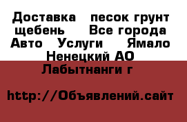 Доставка , песок грунт щебень . - Все города Авто » Услуги   . Ямало-Ненецкий АО,Лабытнанги г.